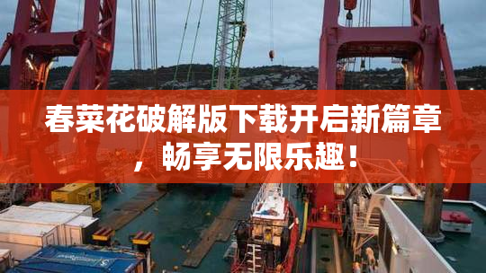 春菜花破解版下载开启新篇章，畅享无限乐趣！
