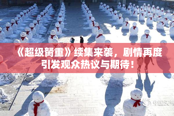 《超级胬重》续集来袭，剧情再度引发观众热议与期待！