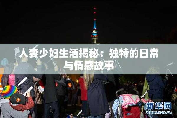 人妻少妇生活揭秘：独特的日常与情感故事