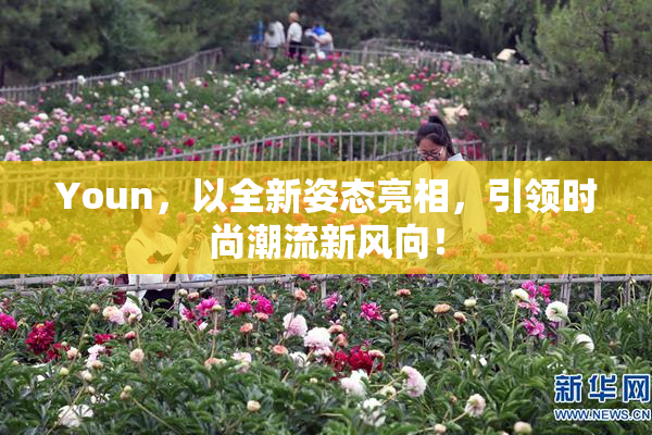 Youn，以全新姿态亮相，引领时尚潮流新风向！