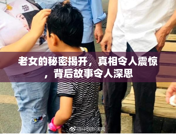老女的秘密揭开，真相令人震惊，背后故事令人深思