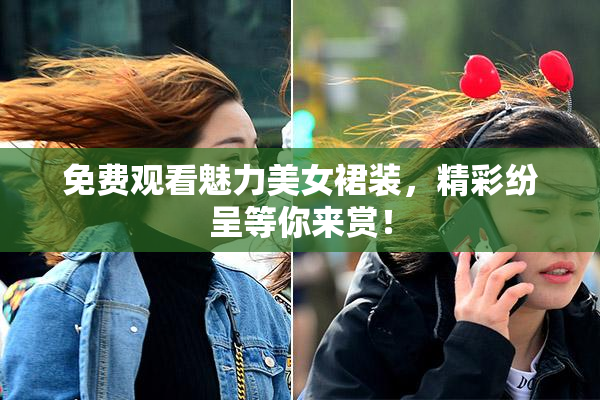 免费观看魅力美女裙装，精彩纷呈等你来赏！