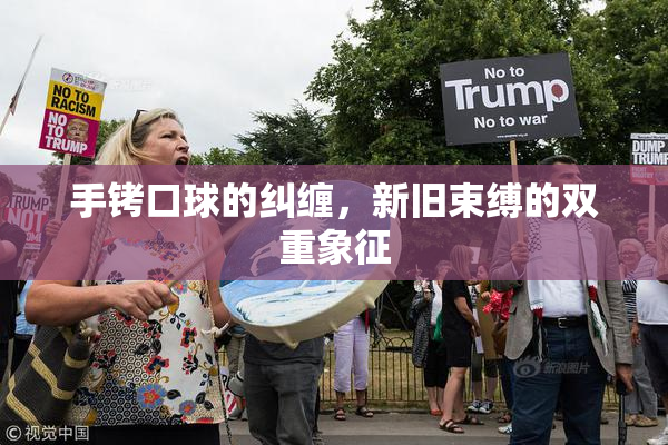 手铐口球的纠缠，新旧束缚的双重象征