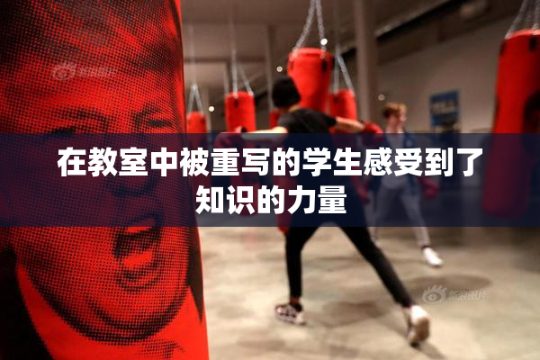 在教室中被重写的学生感受到了知识的力量