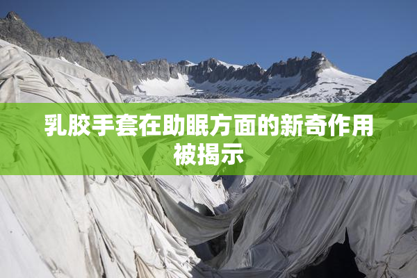 乳胶手套在助眠方面的新奇作用被揭示