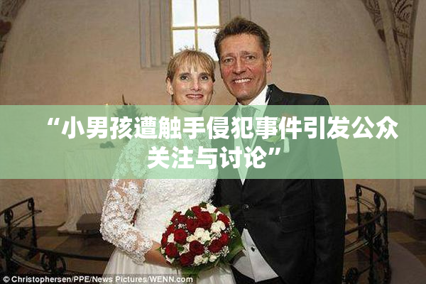 “小男孩遭触手侵犯事件引发公众关注与讨论”
