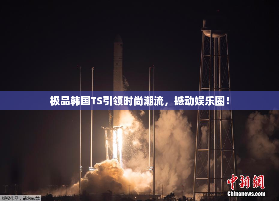 极品韩国TS引领时尚潮流，撼动娱乐圈！