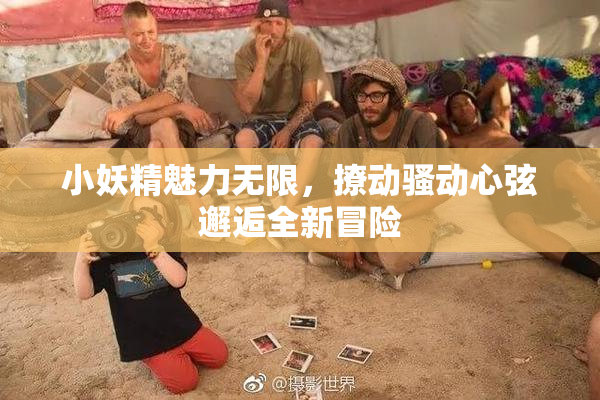 小妖精魅力无限，撩动骚动心弦邂逅全新冒险