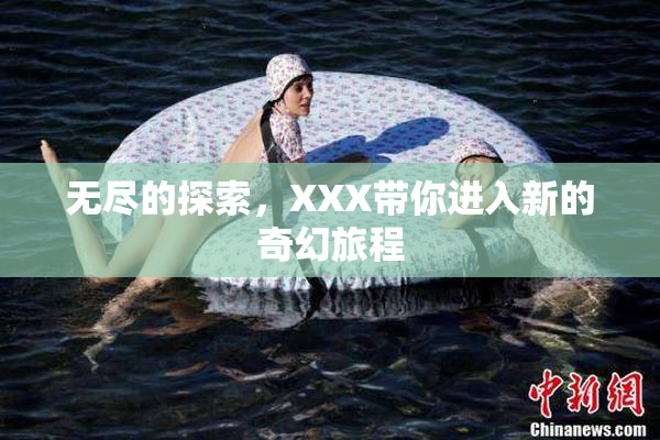 无尽的探索，XXX带你进入新的奇幻旅程