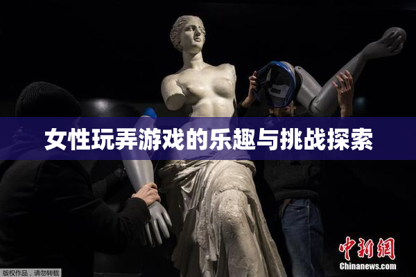 女性玩弄游戏的乐趣与挑战探索