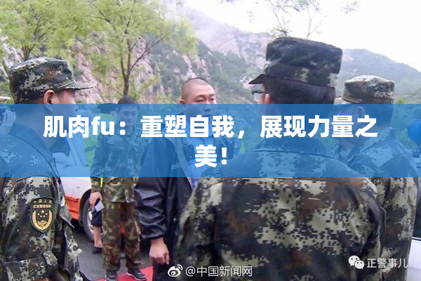 肌肉fu：重塑自我，展现力量之美！