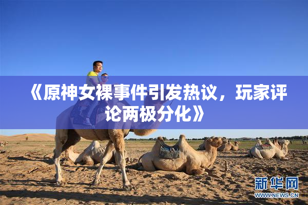 《原神女裸事件引发热议，玩家评论两极分化》