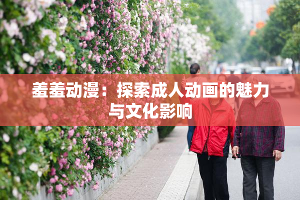 羞羞动漫：探索成人动画的魅力与文化影响