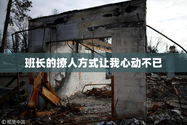 班长的撩人方式让我心动不已