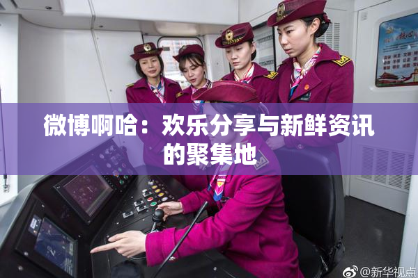 微博啊哈：欢乐分享与新鲜资讯的聚集地