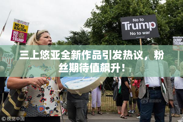 三上悠亚全新作品引发热议，粉丝期待值飙升！