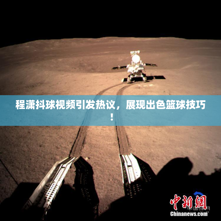 程潇抖球视频引发热议，展现出色篮球技巧！