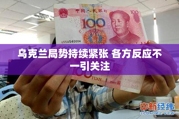 乌克兰局势持续紧张 各方反应不一引关注