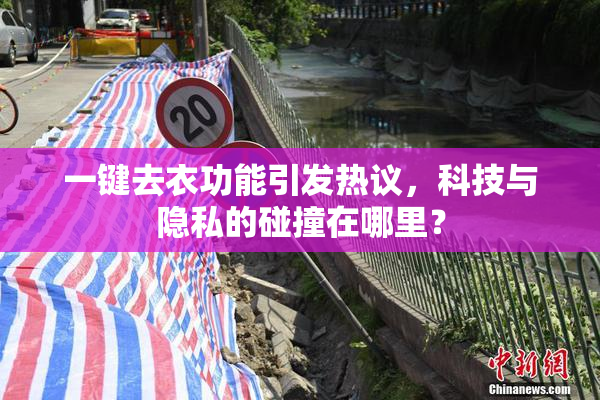 一键去衣功能引发热议，科技与隐私的碰撞在哪里？