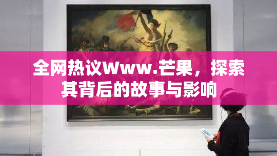 全网热议Www.芒果，探索其背后的故事与影响