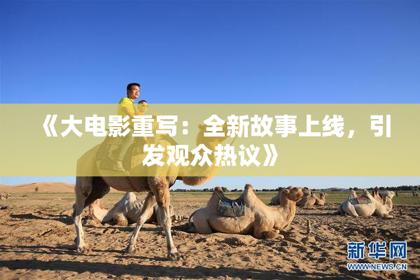 《大电影重写：全新故事上线，引发观众热议》