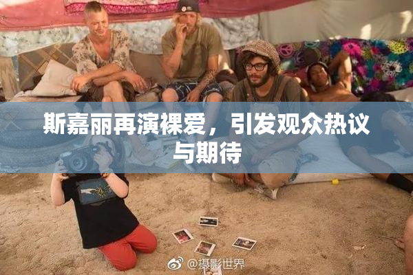 斯嘉丽再演裸爱，引发观众热议与期待