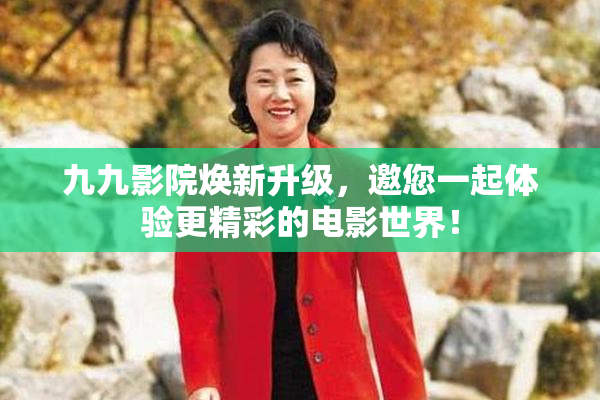 九九影院焕新升级，邀您一起体验更精彩的电影世界！