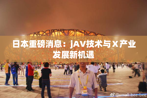 日本重磅消息：jA∨技术与Ⅹ产业发展新机遇
