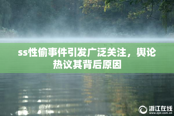 ss性偷事件引发广泛关注，舆论热议其背后原因
