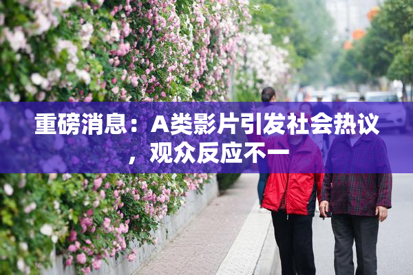 重磅消息：A类影片引发社会热议，观众反应不一