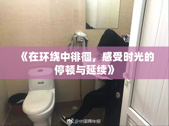 《在环绕中徘徊，感受时光的停顿与延续》