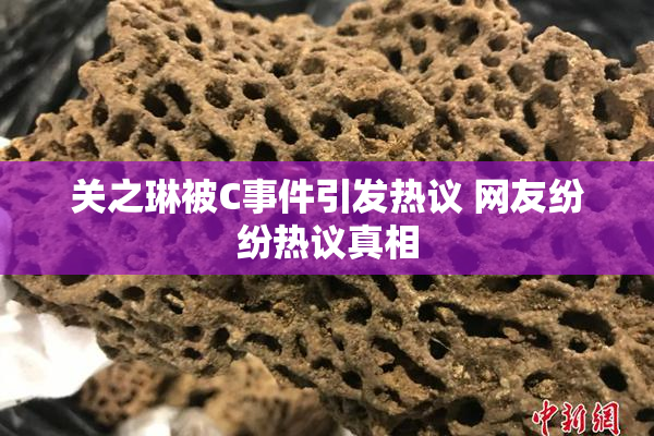 关之琳被C事件引发热议 网友纷纷热议真相