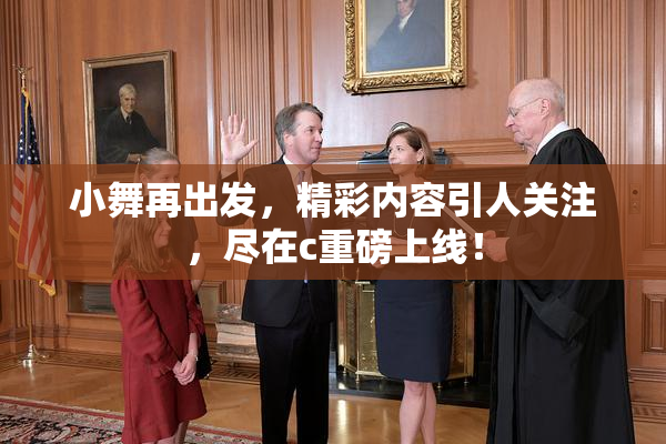 小舞再出发，精彩内容引人关注，尽在c重磅上线！