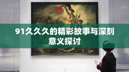 91久久久的精彩故事与深刻意义探讨
