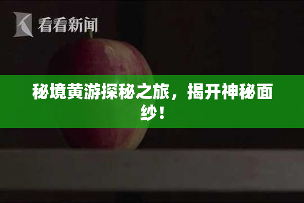 秘境黄游探秘之旅，揭开神秘面纱！