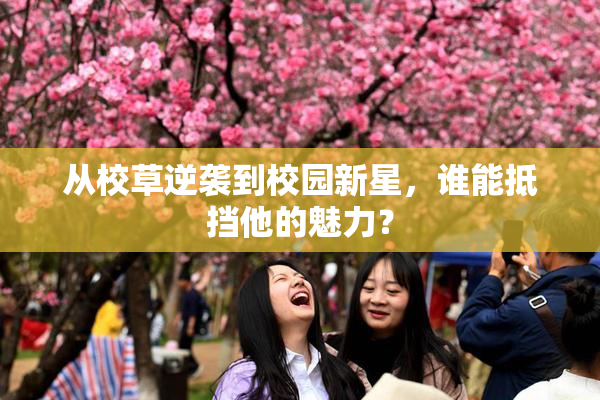 从校草逆袭到校园新星，谁能抵挡他的魅力？
