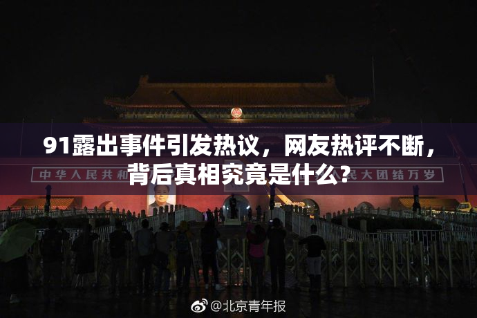 91露出事件引发热议，网友热评不断，背后真相究竟是什么？