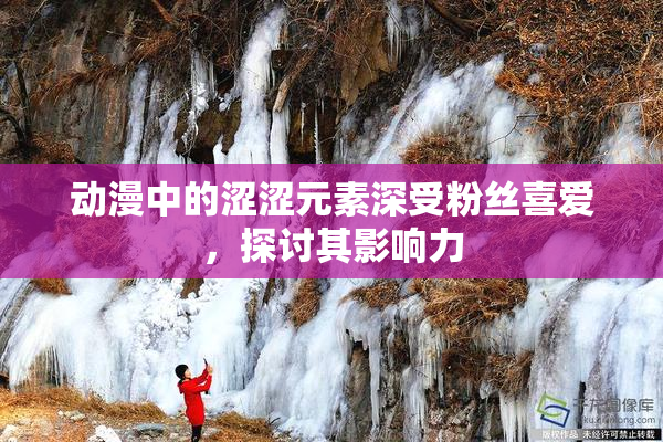动漫中的涩涩元素深受粉丝喜爱，探讨其影响力