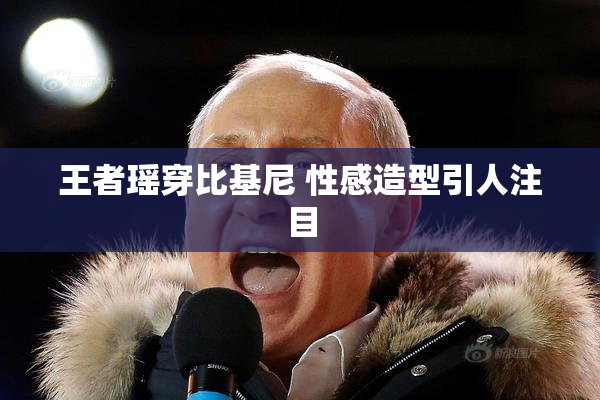 王者瑶穿比基尼 性感造型引人注目