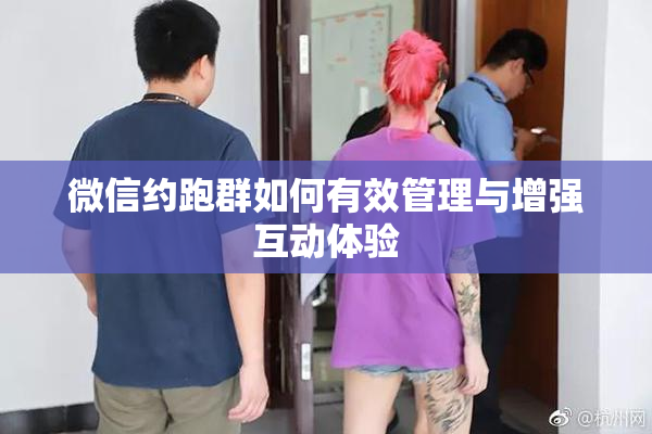 微信约跑群如何有效管理与增强互动体验