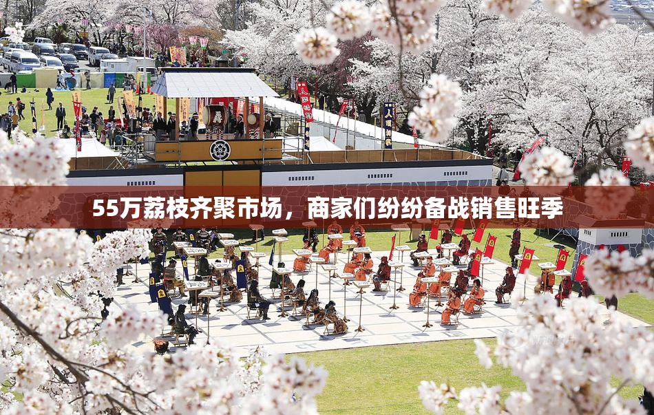 55万荔枝齐聚市场，商家们纷纷备战销售旺季