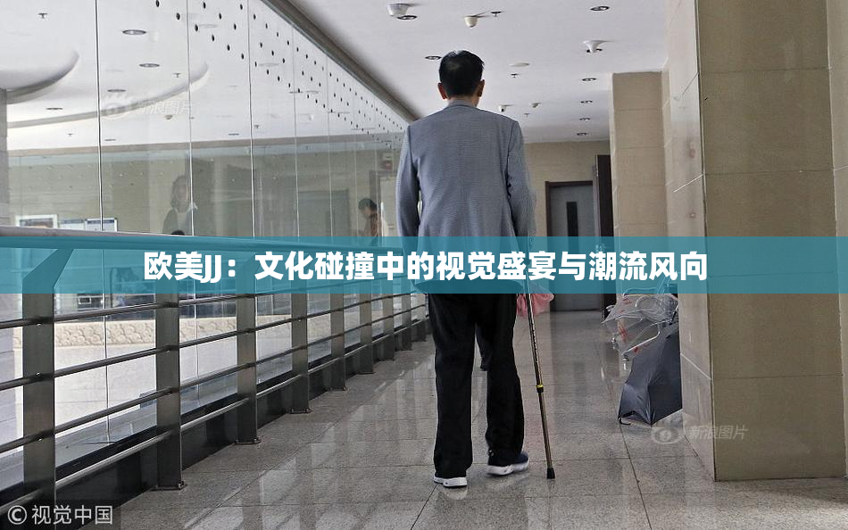 欧美JJ：文化碰撞中的视觉盛宴与潮流风向