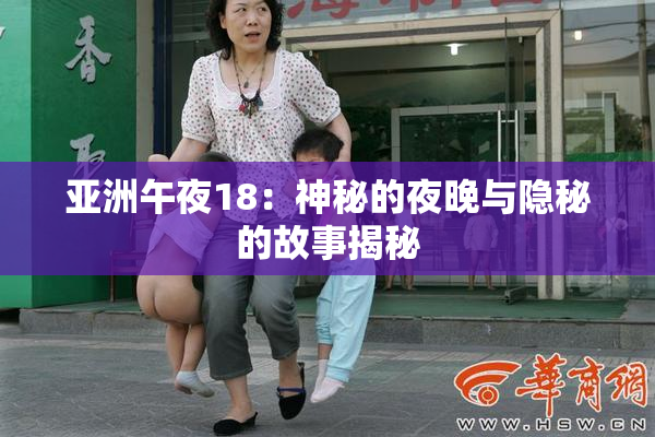 亚洲午夜18：神秘的夜晚与隐秘的故事揭秘