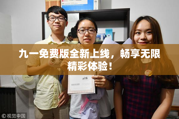 九一免费版全新上线，畅享无限精彩体验！