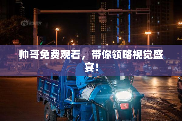 帅哥免费观看，带你领略视觉盛宴！
