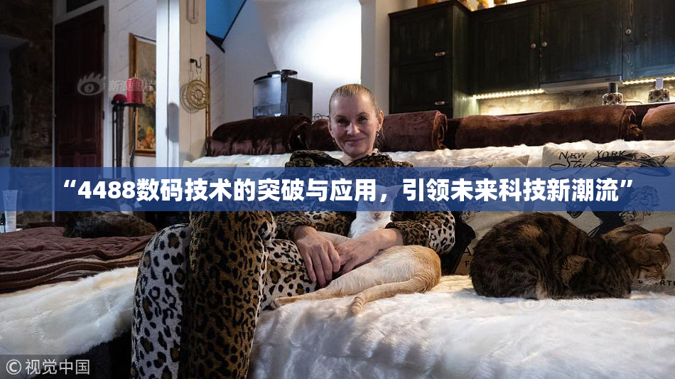 “4488数码技术的突破与应用，引领未来科技新潮流”