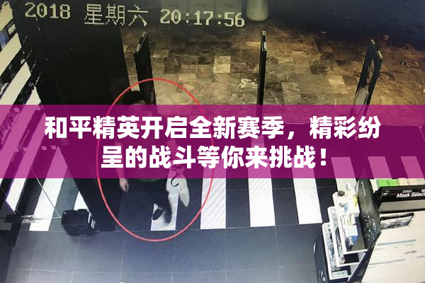 和平精英开启全新赛季，精彩纷呈的战斗等你来挑战！