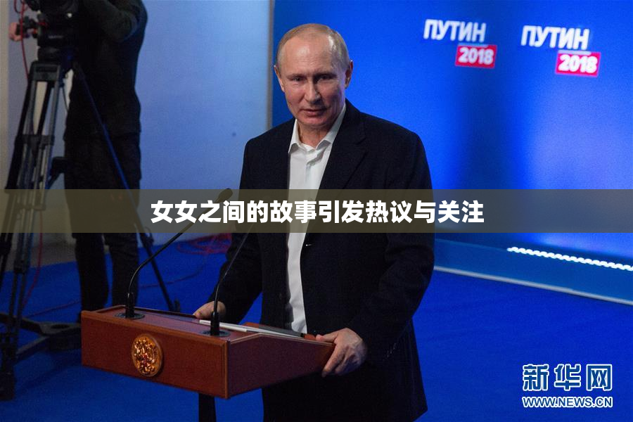 女女之间的故事引发热议与关注