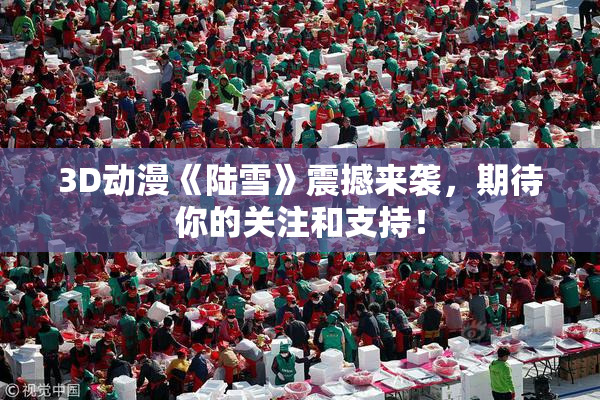 3D动漫《陆雪》震撼来袭，期待你的关注和支持！