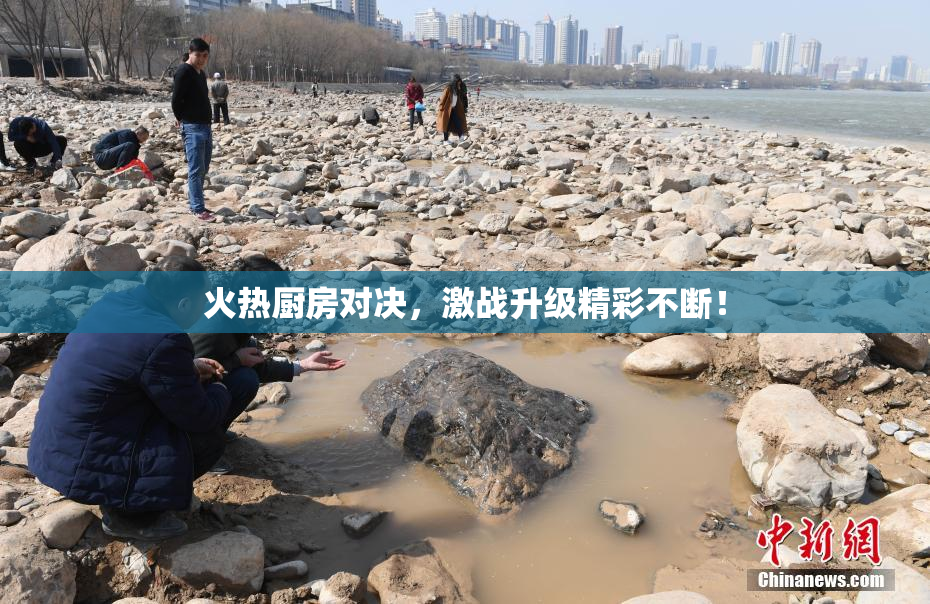 火热厨房对决，激战升级精彩不断！